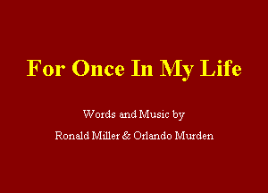 For Once In My Life

Woxds and Musm by
Ronald Mule! 6c Orlando Muxden