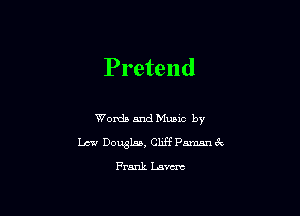 Pretend

Words and Mums by
1.131.! Douglas, Cliff annn 3c

Frank Lasut