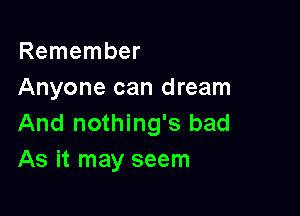 Remember
Anyone can dream

And nothing's bad
As it may seem