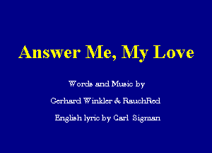 Answer Me, NIy Love

Words and Music by
Cabana! Winklm' 3c RauchRod

English lyric by Carl Sigmsn