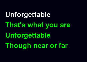 Unforgettable
That's what you are

Unforgettable
Though near or far