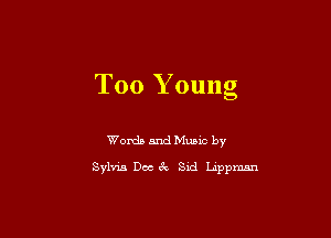 T00 Y oung

Words and Music by

Sylvia Dec 6k Sid Lappm