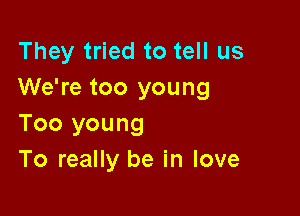 They tried to tell us
We're too young

Too young
To really be in love