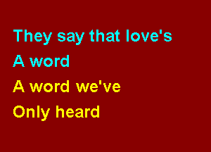 They say that Iove's
A word

A word we've
Only heard