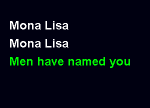 Mona Lisa
Mona Lisa

Men have named you