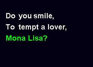 Do you smile,
To tempt a lover,

Mona Lisa?