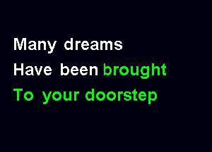 Many dreams
Have been brought

To your doorstep