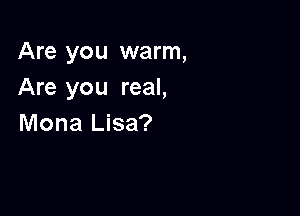 Are you warm,
Are you real,

Mona Lisa?
