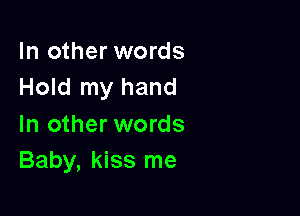 In other words
Hold my hand

In other words
Baby, kiss me