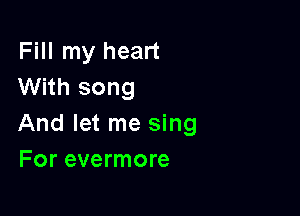 Fill my heart
With song

And let me sing
For evermore