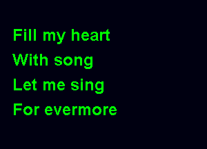 Fill my heart
With song

Let me sing
For evermore