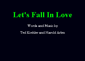 Let's Fall In Love

Worda and Muuc by

Tod Kocldm' and Harold Arlcn