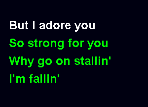But I adore you
So strong for you

Why go on stallin'
I'm fallin'