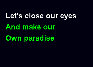 Let's close our eyes
And make our

Own paradise