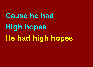 Cause he had
High hopes

He had high hopes