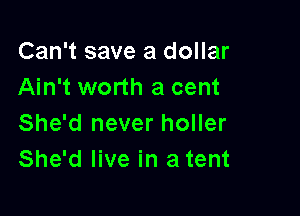 Can't save a dollar
Ain't worth a cent

She'd never holler
She'd live in a tent