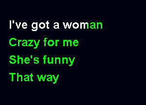 I've got a woman
Crazy for me

She's funny
That way