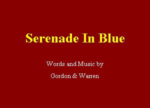 Serenade In Blue

Words and Music by
Gordon 5 Warren