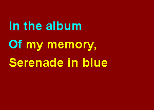 In the album
Of my memory,

Serenade in blue