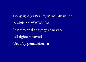 Copyright (c) 1939 by MCA Music Inc
A division ofMCA, Inc

Intemau'onal copynght secured

All nghts xescwed

Used by pemussxon I