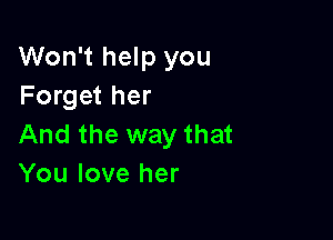 Won't help you
Forget her

And the way that
You love her