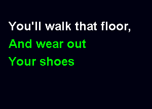 YoquNamthatHoon
And wear out

Yourshoes