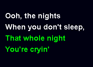Ooh, the nights
When you don't sleep,

That whole night
You're cryin'