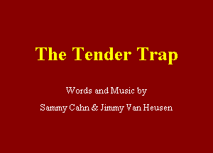 The Tender Trap

Woxds and Musm by
Sammy CAhn 6c hmmy Van Heusen