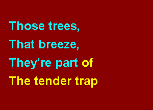 Those trees,
That breeze,

They're part of
The tender trap