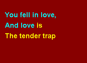 You fell in love,
And love is

The tender trap
