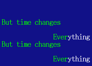 But time changes

Everything
But time changes

Everything