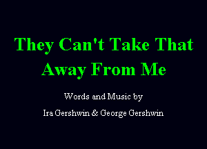 They Can't Take That
Away From NIe

Words and Music by

Ira Gershwin 35 Ge Urge Gershwin