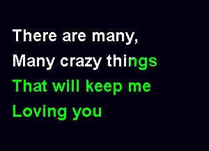 There are many,
Many crazy things

That will keep me
Loving you