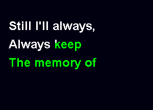 Still I'll always,
Always keep

The memory of