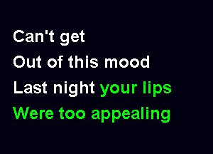 Can't get
Out of this mood

Last night your lips
Were too appealing