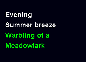 Evening
Summer breeze

Warbling of a
Meadowlark