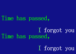 Time has passed,

I forgot you
Time has passed,

I forgot you