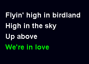Flyin' high in birdland
High in the sky

Up above
We're in love