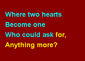 Where two hearts
Become one

Who could ask for,
Anything more?