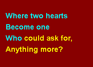 Where two hearts
Become one

Who could ask for,
Anything more?