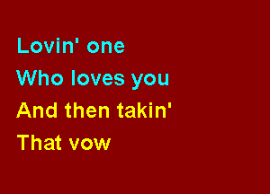 Lovin' one
Who loves you

And then takin'
That vow