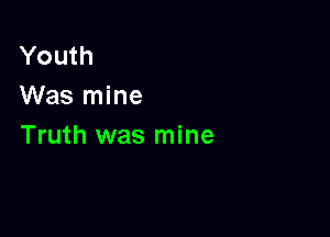 Youth
Was mine

Truth was mine