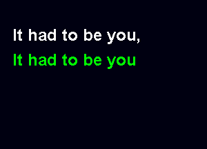 It had to be you,
It had to be you