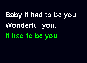 Baby it had to be you
Wonderful you,

It had to be you