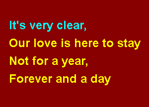 It's very clear,
Our love is here to stay

Not for a year,
Forever and a day