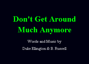 Don't Get Around
Much Anymore

Woxds and Musxc by
Duke Ellmgtonic B Russell