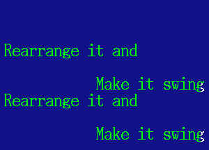 Rearrange it and

Make it swing
Rearrange it and

Make it swing