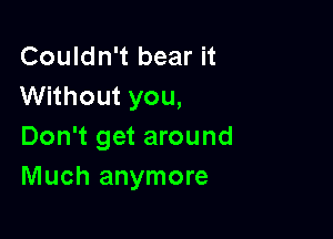Couldn't bear it
Without you,

Don't get around
Much anymore