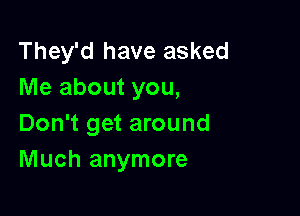 They'd have asked
Me about you,

Don't get around
Much anymore