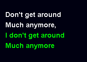 Don't get around
Much anymore,

I don't get around
Much anymore